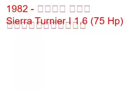 1982 - フォード シエラ
Sierra Turnier I 1.6 (75 Hp) の燃料消費量と技術仕様