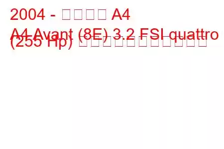 2004 - アウディ A4
A4 Avant (8E) 3.2 FSI quattro (255 Hp) の燃料消費量と技術仕様