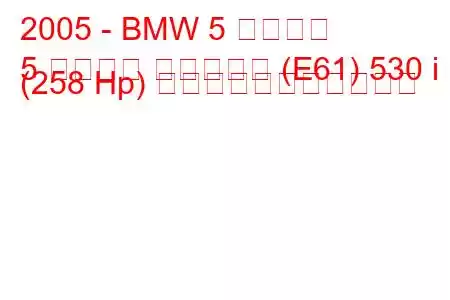 2005 - BMW 5 シリーズ
5 シリーズ ツーリング (E61) 530 i (258 Hp) の燃料消費量と技術仕様