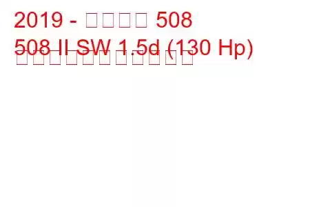 2019 - プジョー 508
508 II SW 1.5d (130 Hp) の燃料消費量と技術仕様