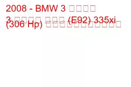 2008 - BMW 3 シリーズ
3 シリーズ クーペ (E92) 335xi (306 Hp) の燃料消費量と技術仕様