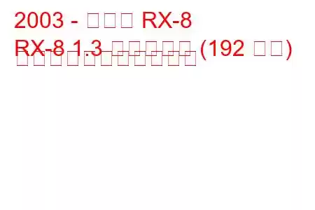 2003 - マツダ RX-8
RX-8 1.3 ヴァンケル (192 馬力) の燃料消費量と技術仕様