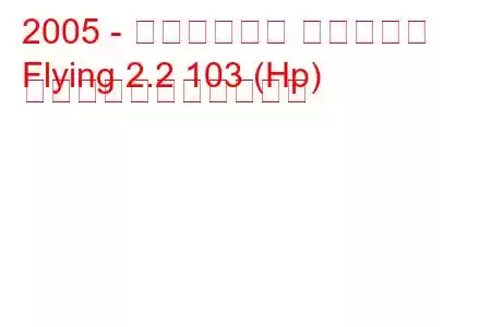 2005 - チャンフェン フライング
Flying 2.2 103 (Hp) の燃料消費量と技術仕様