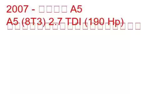 2007 - アウディ A5
A5 (8T3) 2.7 TDI (190 Hp) マルチトロニックの燃料消費量と技術仕様