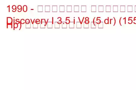 1990 - ランドローバー ディスカバリー
Discovery I 3.5 i V8 (5 dr) (155 Hp) の燃料消費量と技術仕様