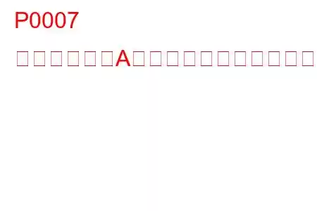 P0007 燃料遮断弁「A」制御回路高トラブルコード