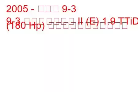 2005 - サーブ 9-3
9-3 スポーツコンビ II (E) 1.9 TTiD (180 Hp) の燃料消費量と技術仕様