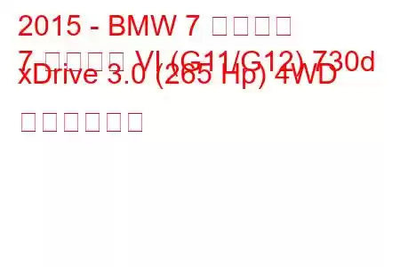 2015 - BMW 7 シリーズ
7 シリーズ VI (G11/G12) 730d xDrive 3.0 (265 Hp) 4WD の燃費と仕様