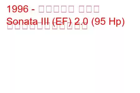 1996 - ヒュンダイ ソナタ
Sonata III (EF) 2.0 (95 Hp) の燃料消費量と技術仕様