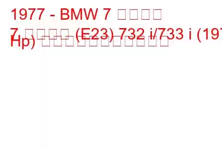 1977 - BMW 7 シリーズ
7 シリーズ (E23) 732 i/733 i (197 Hp) の燃料消費量と技術仕様