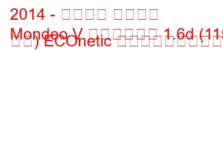 2014 - フォード モンデオ
Mondeo V リフトバック 1.6d (115 馬力) ECOnetic 燃料消費量と技術仕様