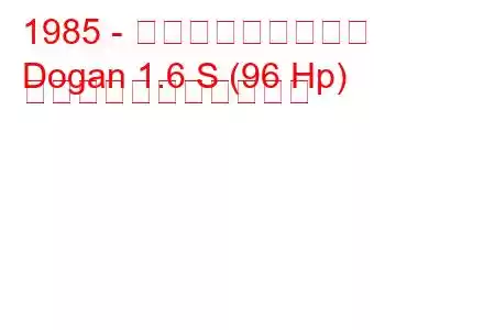 1985 - トファス・ドーガン
Dogan 1.6 S (96 Hp) の燃料消費量と技術仕様