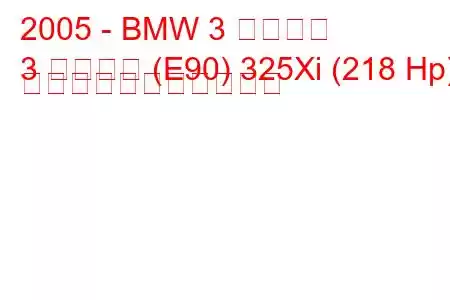 2005 - BMW 3 シリーズ
3 シリーズ (E90) 325Xi (218 Hp) の燃料消費量と技術仕様