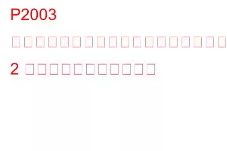 P2003 ディーゼル微粒子フィルターの効率がしきい値バンク 2 を下回るトラブルコード