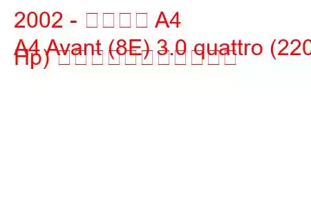 2002 - アウディ A4
A4 Avant (8E) 3.0 quattro (220 Hp) の燃料消費量と技術仕様
