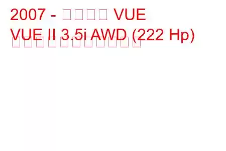 2007 - サターン VUE
VUE II 3.5i AWD (222 Hp) の燃料消費量と技術仕様