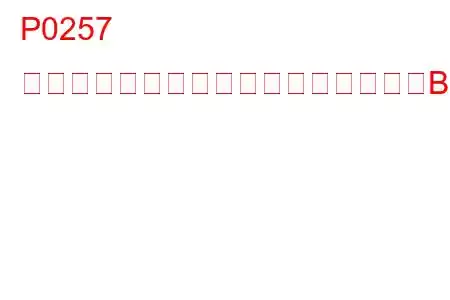 P0257 インジェクションポンプ燃料計量制御Bレンジ/パフォーマンスインジェクター）トラブルコード