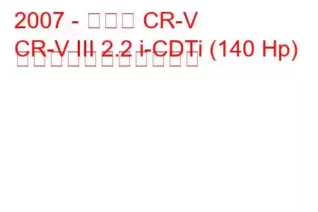 2007 - ホンダ CR-V
CR-V III 2.2 i-CDTi (140 Hp) の燃料消費量と技術仕様