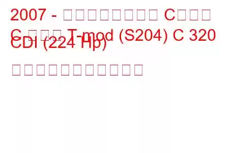2007 - メルセデスベンツ Cクラス
C クラス T-mod (S204) C 320 CDI (224 Hp) の燃料消費量と技術仕様