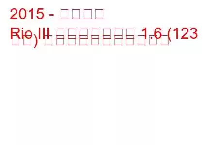 2015 - 起亜リオ
Rio III フェイスリフト 1.6 (123 馬力) の燃料消費量と技術仕様