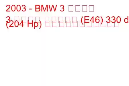 2003 - BMW 3 シリーズ
3 シリーズ ツーリング (E46) 330 d (204 Hp) の燃料消費量と技術仕様