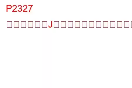 P2327 点火コイル「J」一次制御回路低トラブルコード