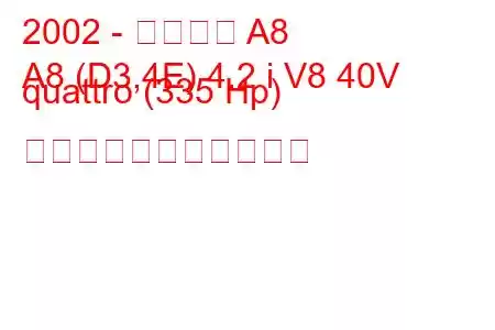 2002 - アウディ A8
A8 (D3,4E) 4.2 i V8 40V quattro (335 Hp) の燃料消費量と技術仕様