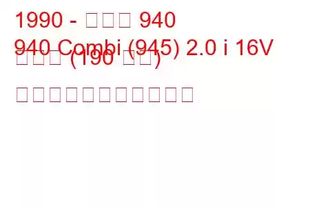 1990 - ボルボ 940
940 Combi (945) 2.0 i 16V ターボ (190 馬力) の燃料消費量と技術仕様