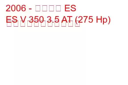 2006 - レクサス ES
ES V 350 3.5 AT (275 Hp) の燃料消費量と技術仕様