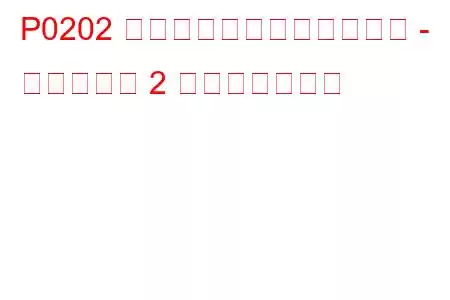 P0202 インジェクター回路の故障 - シリンダー 2 トラブルコード