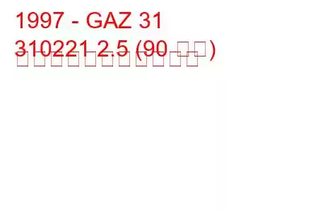 1997 - GAZ 31
310221 2.5 (90 馬力) の燃料消費量と技術仕様