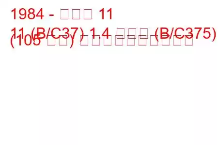 1984 - ルノー 11
11 (B/C37) 1.4 ターボ (B/C375) (105 馬力) 燃料消費量と技術仕様