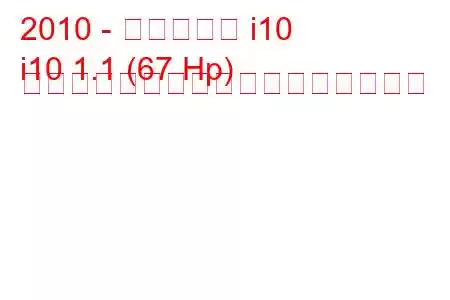 2010 - ヒュンダイ i10
i10 1.1 (67 Hp) オートマチック燃料消費量と技術仕様