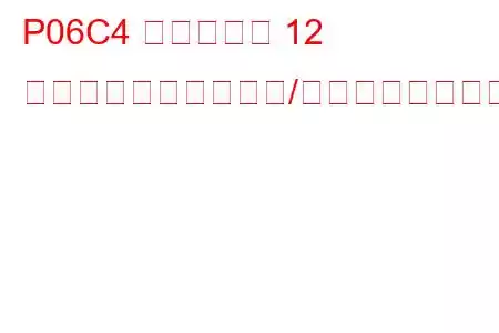 P06C4 シリンダー 12 グロープラグ回路範囲/性能トラブルコード