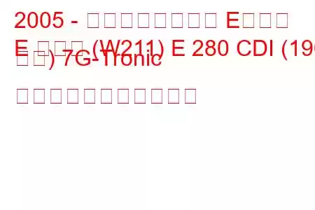 2005 - メルセデスベンツ Eクラス
E クラス (W211) E 280 CDI (190 馬力) 7G-Tronic の燃料消費量と技術仕様