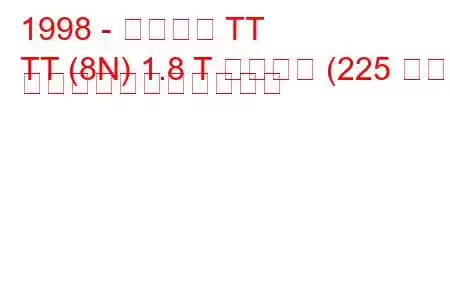 1998 - アウディ TT
TT (8N) 1.8 T クワトロ (225 馬力) の燃料消費量と技術仕様