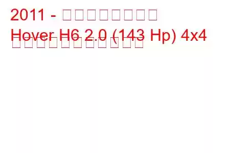 2011 - 万里の長城ホバー
Hover H6 2.0 (143 Hp) 4x4 の燃料消費量と技術仕様