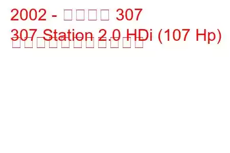 2002 - プジョー 307
307 Station 2.0 HDi (107 Hp) の燃料消費量と技術仕様