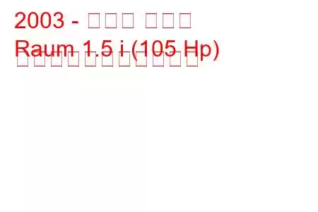 2003 - トヨタ ラウム
Raum 1.5 i (105 Hp) の燃料消費量と技術仕様