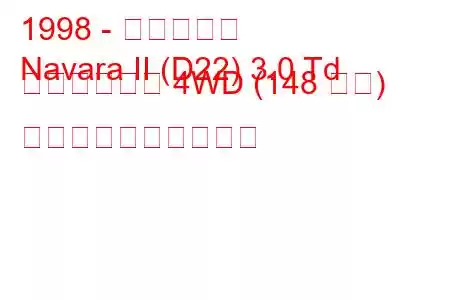 1998 - 日産ナバラ
Navara II (D22) 3.0 Td ダブルキャブ 4WD (148 馬力) 燃料消費量と技術仕様