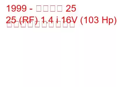 1999 - ローバー 25
25 (RF) 1.4 i 16V (103 Hp) 燃料消費量と技術仕様