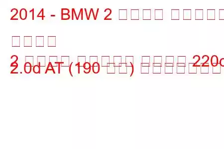 2014 - BMW 2 シリーズ アクティブ ツアラー
2 シリーズ アクティブ ツアラー 220d 2.0d AT (190 馬力) の燃費と技術仕様