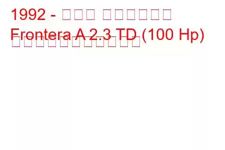 1992 - オペル フロンテーラ
Frontera A 2.3 TD (100 Hp) の燃料消費量と技術仕様