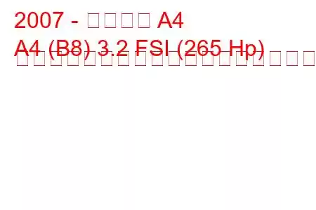 2007 - アウディ A4
A4 (B8) 3.2 FSI (265 Hp) マルチトロニックの燃料消費量と技術仕様