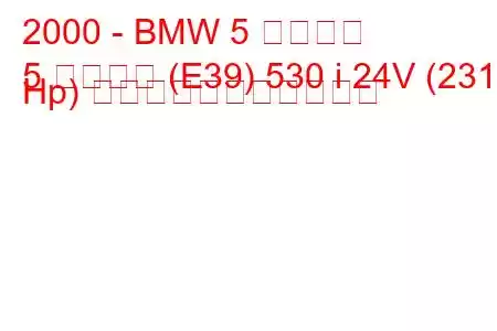 2000 - BMW 5 シリーズ
5 シリーズ (E39) 530 i 24V (231 Hp) の燃料消費量と技術仕様