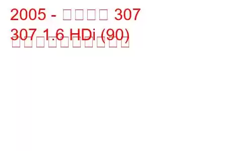 2005 - プジョー 307
307 1.6 HDi (90) 燃料消費量と技術仕様