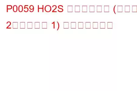 P0059 HO2S ヒーター抵抗 (バンク 2、センサー 1) トラブルコード