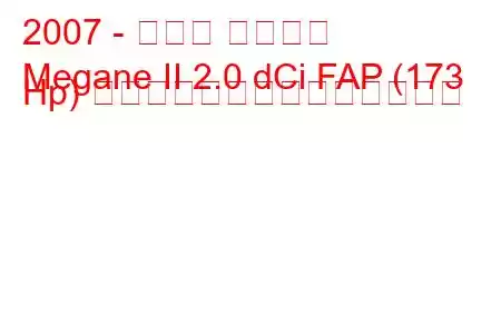 2007 - ルノー メガーヌ
Megane II 2.0 dCi FAP (173 Hp) スポーツ燃料消費量と技術仕様
