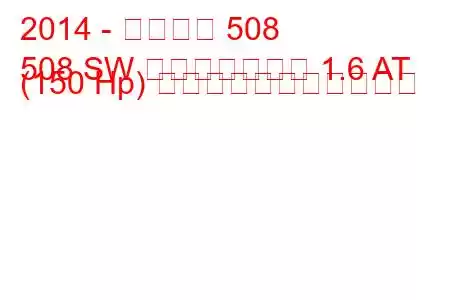 2014 - プジョー 508
508 SW フェイスリフト 1.6 AT (150 Hp) の燃料消費量と技術仕様