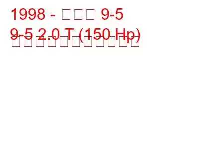 1998 - サーブ 9-5
9-5 2.0 T (150 Hp) の燃料消費量と技術仕様